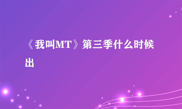 《我叫MT》第三季什么时候出