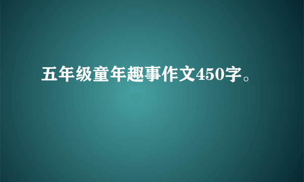 五年级童年趣事作文450字。