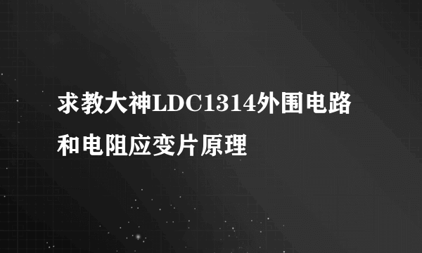 求教大神LDC1314外围电路和电阻应变片原理