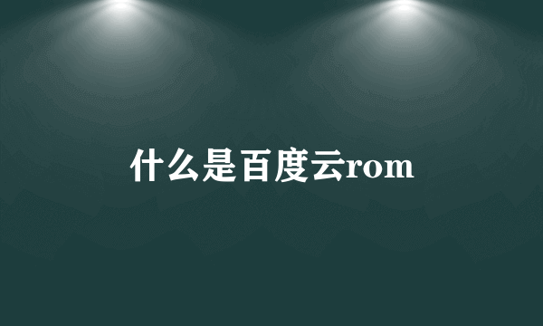 什么是百度云rom