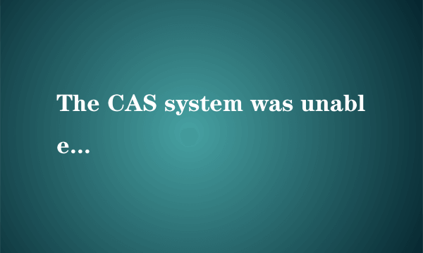 The CAS system was unable to initialize.什么意思