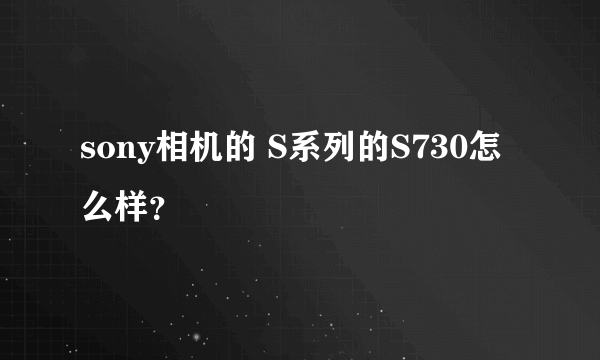 sony相机的 S系列的S730怎么样？