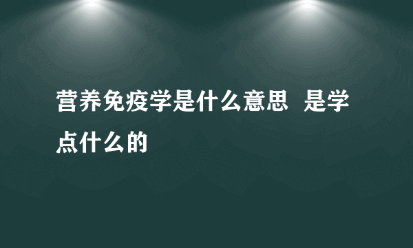 营养免疫学是什么意思  是学点什么的