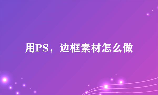 用PS，边框素材怎么做