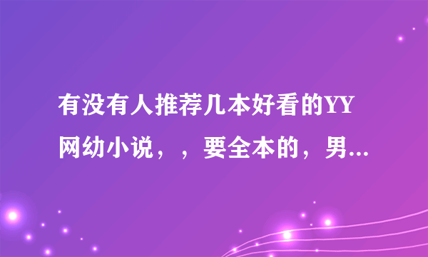 有没有人推荐几本好看的YY网幼小说，，要全本的，男主角，老婆多多的，主角特牛B 的？？