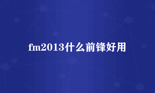 fm2013什么前锋好用