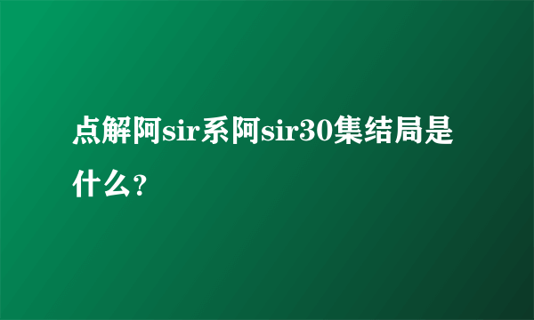 点解阿sir系阿sir30集结局是什么？