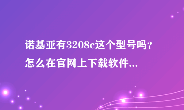 诺基亚有3208c这个型号吗？怎么在官网上下载软件找不到对应型号啊？