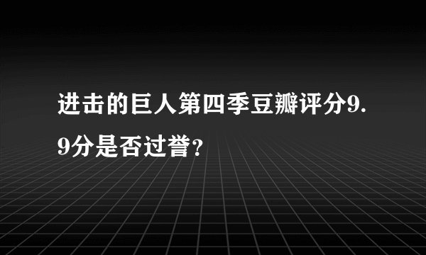 进击的巨人第四季豆瓣评分9.9分是否过誉？