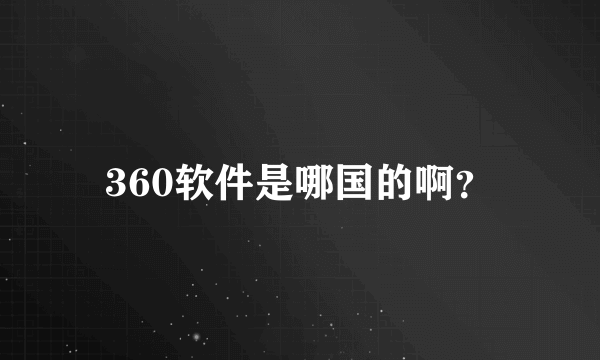 360软件是哪国的啊？