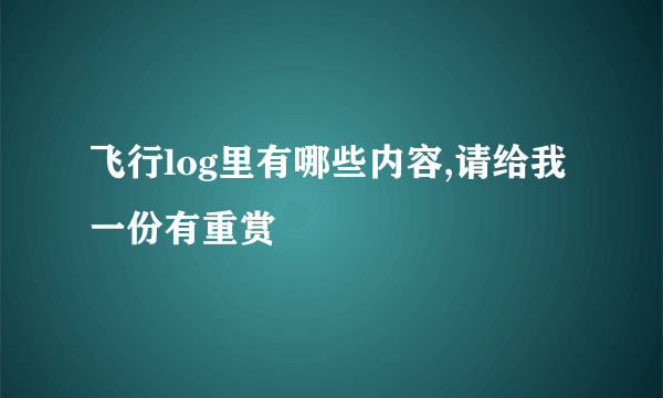 飞行log里有哪些内容,请给我一份有重赏