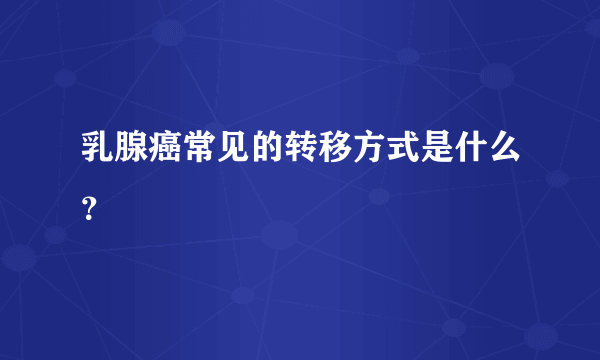 乳腺癌常见的转移方式是什么？