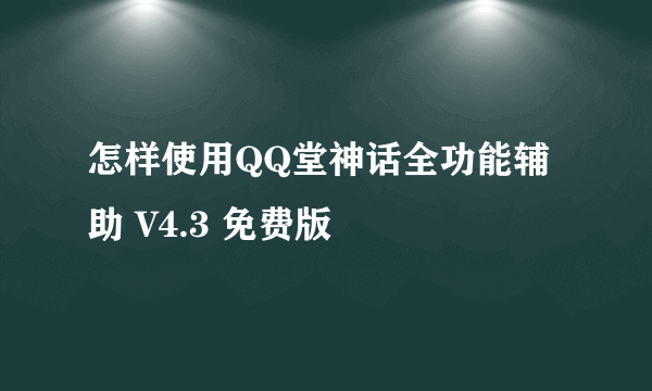 怎样使用QQ堂神话全功能辅助 V4.3 免费版