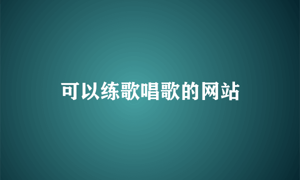 可以练歌唱歌的网站