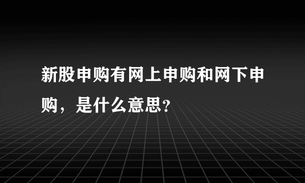 新股申购有网上申购和网下申购，是什么意思？