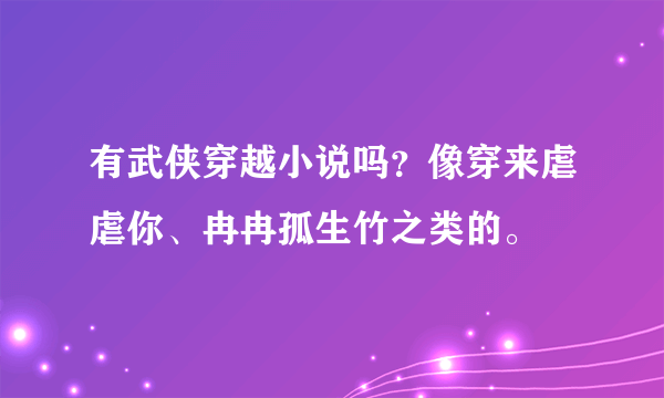 有武侠穿越小说吗？像穿来虐虐你、冉冉孤生竹之类的。