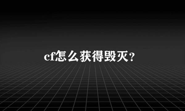 cf怎么获得毁灭？