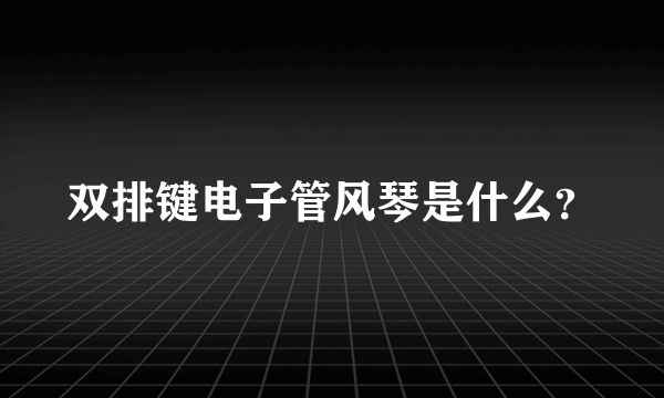 双排键电子管风琴是什么？