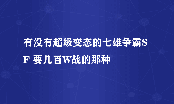 有没有超级变态的七雄争霸SF 要几百W战的那种