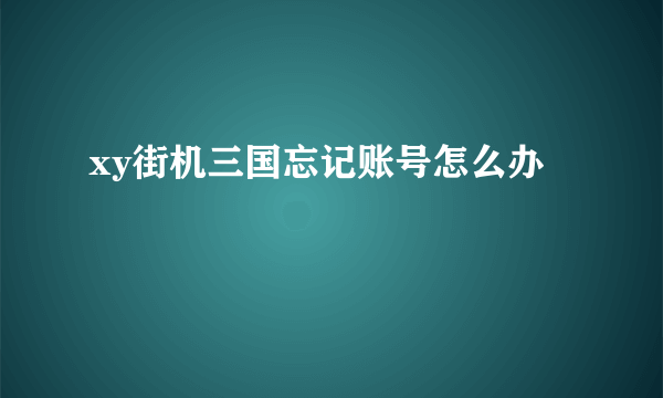 xy街机三国忘记账号怎么办