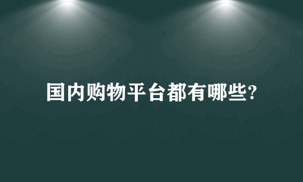 国内购物平台都有哪些?