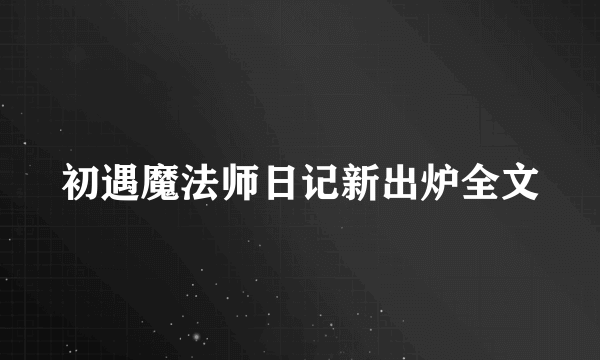 初遇魔法师日记新出炉全文