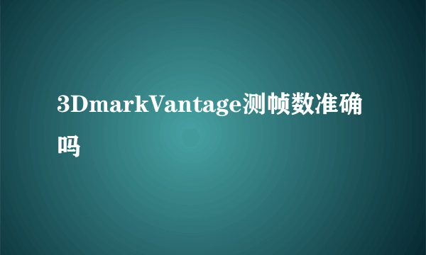 3DmarkVantage测帧数准确吗