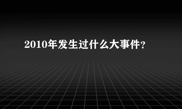 2010年发生过什么大事件？