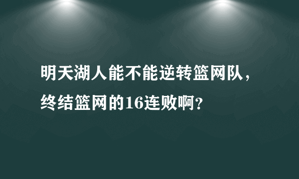 明天湖人能不能逆转篮网队，终结篮网的16连败啊？