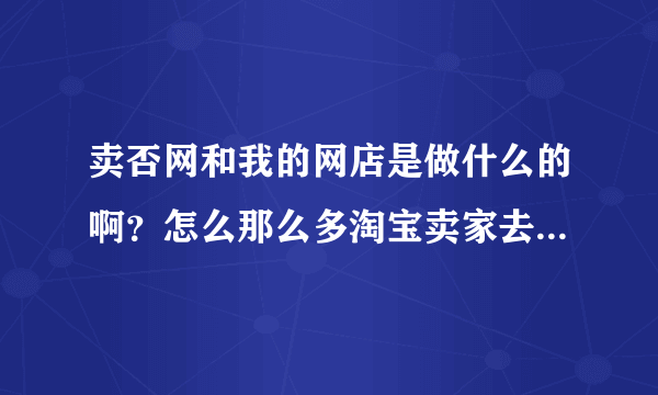 卖否网和我的网店是做什么的啊？怎么那么多淘宝卖家去那里注册开店啊？