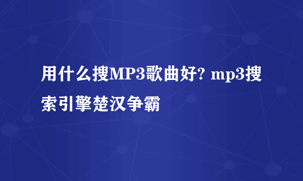 用什么搜MP3歌曲好? mp3搜索引擎楚汉争霸