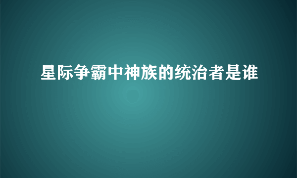 星际争霸中神族的统治者是谁