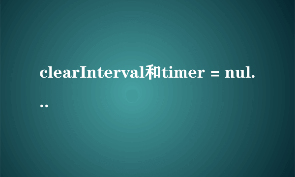 clearInterval和timer = null的区别