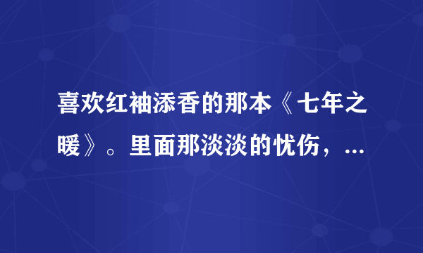 喜欢红袖添香的那本《七年之暖》。里面那淡淡的忧伤，很吸引我。谁给介绍类似的小说。