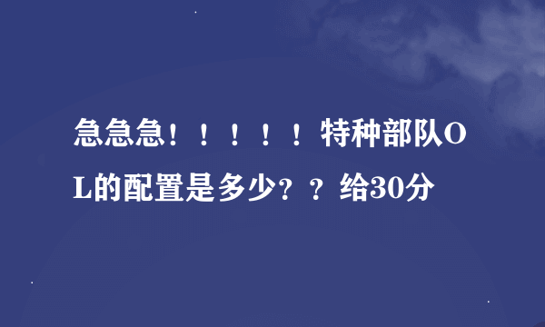 急急急！！！！！特种部队OL的配置是多少？？给30分