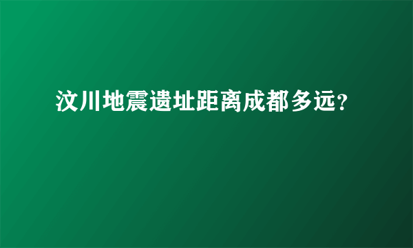 汶川地震遗址距离成都多远？