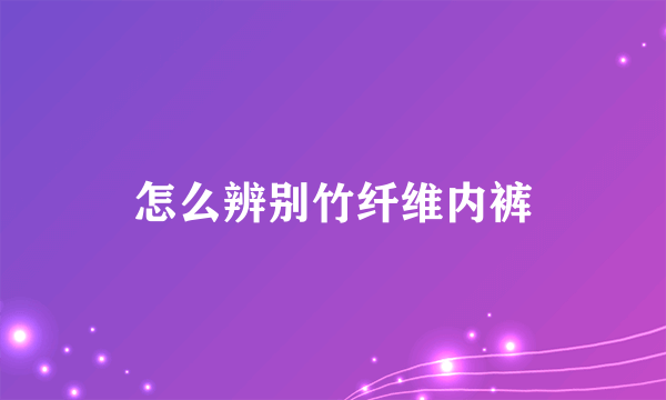 怎么辨别竹纤维内裤