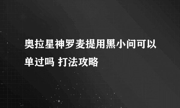 奥拉星神罗麦提用黑小问可以单过吗 打法攻略