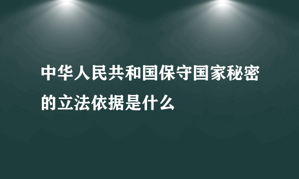 中华人民共和国保守国家秘密的立法依据是什么