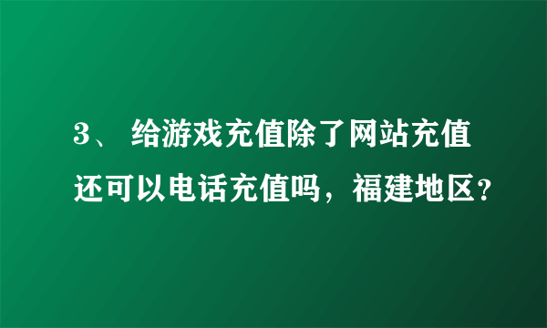 3、 给游戏充值除了网站充值还可以电话充值吗，福建地区？