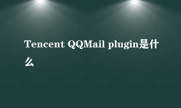 Tencent QQMail plugin是什么