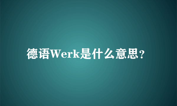 德语Werk是什么意思？