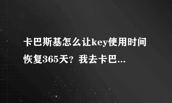 卡巴斯基怎么让key使用时间恢复365天？我去卡巴妹下载的授权文件，下载时说365天，但不管激活几次授权文件