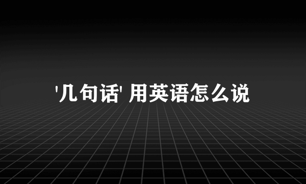 '几句话' 用英语怎么说