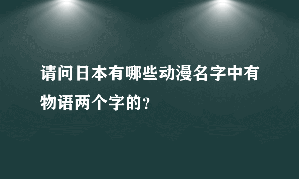 请问日本有哪些动漫名字中有物语两个字的？