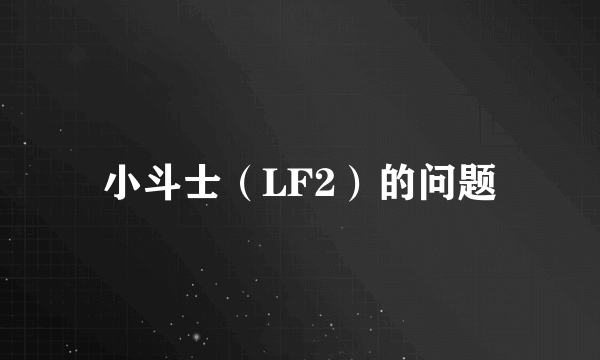 小斗士（LF2）的问题