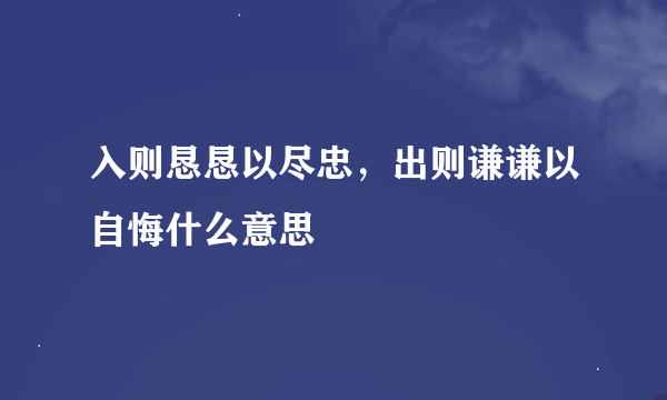 入则恳恳以尽忠，出则谦谦以自悔什么意思