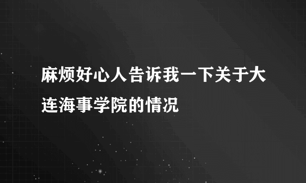 麻烦好心人告诉我一下关于大连海事学院的情况