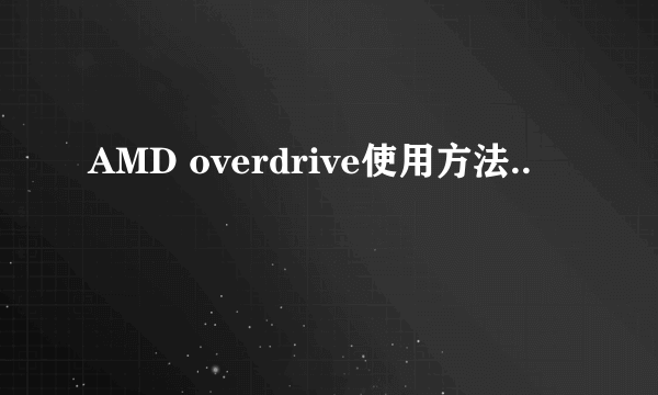 AMD overdrive使用方法..