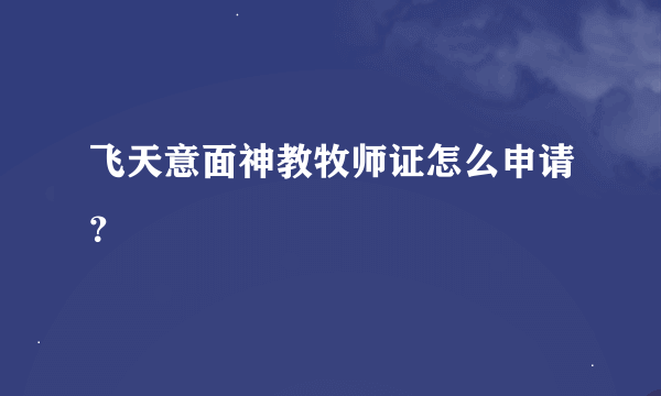 飞天意面神教牧师证怎么申请？